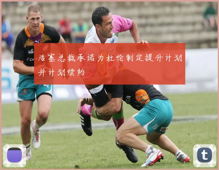 活塞总裁承诺为杜伦制定提升计划并计划续约