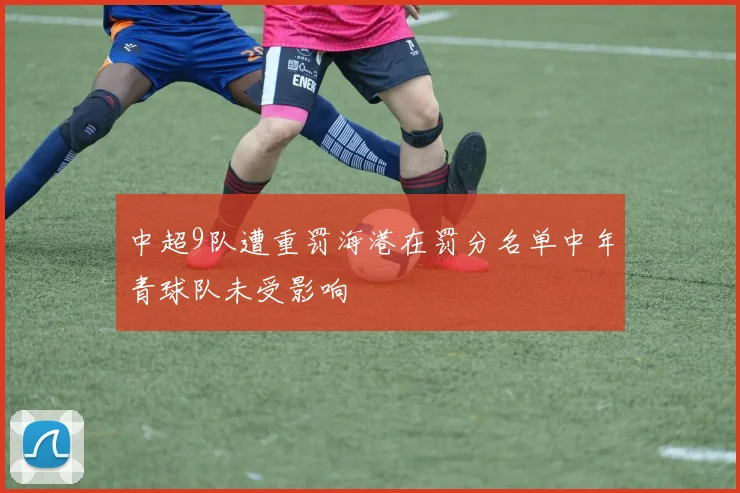 中超9队遭重罚海港在罚分名单中年青球队未受影响