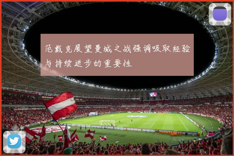 范戴克展望曼城之战强调吸取经验与持续进步的重要性