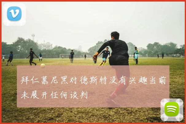 拜仁慕尼黑对德斯特没有兴趣当前未展开任何谈判