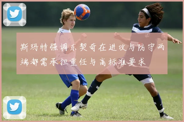 斯玛特强调东契奇在进攻与防守两端都需承担重任与高标准要求