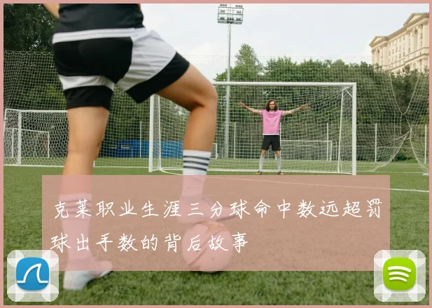 克莱职业生涯三分球命中数远超罚球出手数的背后故事